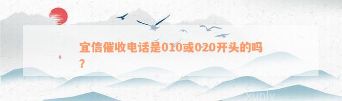 宜信催收电话是010或020开头的吗？