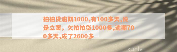 拍拍贷逾期1000,有100多天,说是立案，欠拍拍贷1000多,逾期700多天,成了2600多