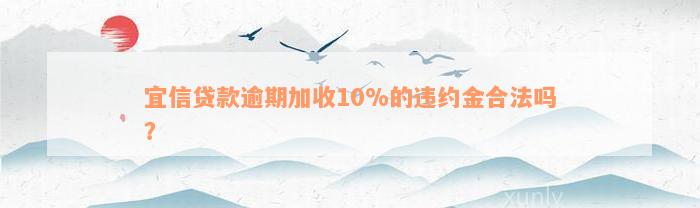 宜信贷款逾期加收10%的违约金合法吗？