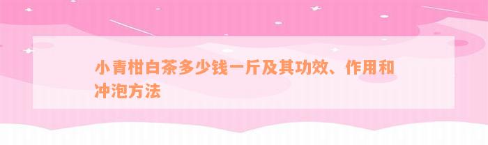 小青柑白茶多少钱一斤及其功效、作用和冲泡方法