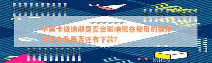 小赢卡贷逾期是否会影响现在使用的信用卡安全及是否还有下款？