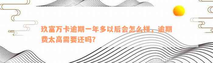 玖富万卡逾期一年多以后会怎么样，逾期费太高需要还吗？