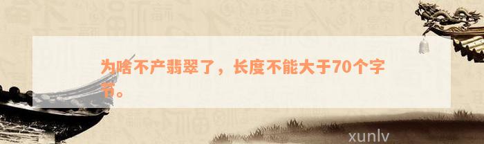 为啥不产翡翠了，长度不能大于70个字节。