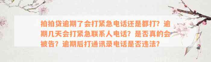 拍拍贷逾期了会打紧急电话还是都打？逾期几天会打紧急联系人电话？是否真的会被告？逾期后打通讯录电话是否违法？