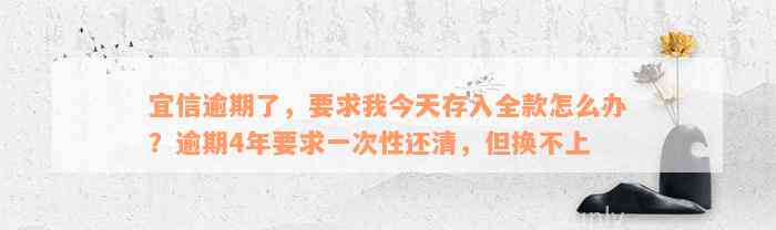 宜信逾期了，要求我今天存入全款怎么办？逾期4年要求一次性还清，但换不上