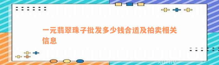 一元翡翠珠子批发多少钱合适及拍卖相关信息