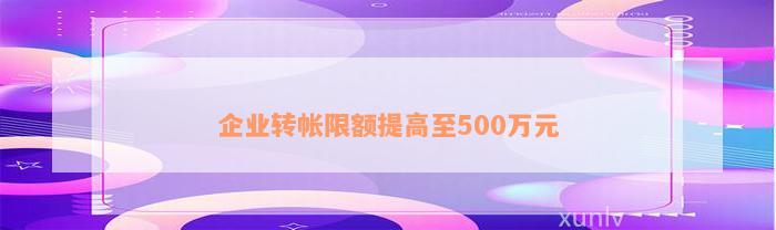 企业转帐限额提高至500万元