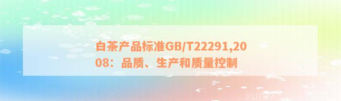 白茶产品标准GB/T22291,2008：品质、生产和质量控制