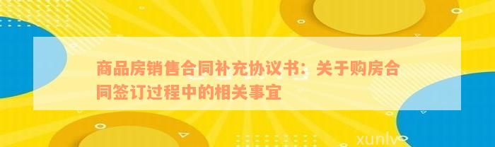 商品房销售合同补充协议书：关于购房合同签订过程中的相关事宜