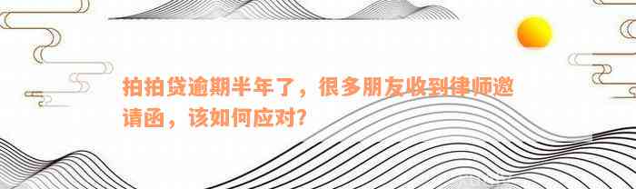 拍拍贷逾期半年了，很多朋友收到律师邀请函，该如何应对？