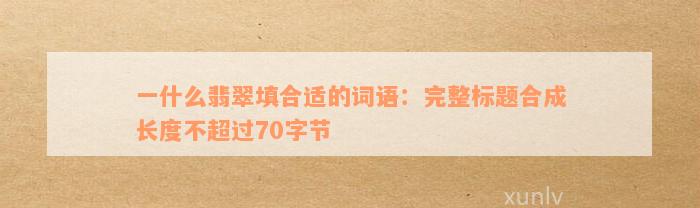 一什么翡翠填合适的词语：完整标题合成长度不超过70字节