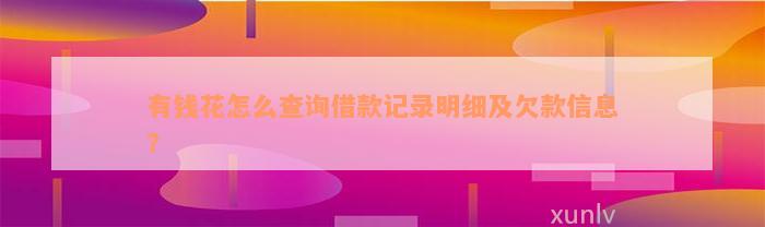 有钱花怎么查询借款记录明细及欠款信息？