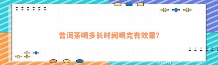 普洱茶喝多长时间喝完有效果？