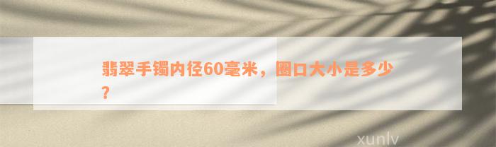 翡翠手镯内径60毫米，圈口大小是多少？