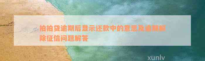 拍拍贷逾期后显示还款中的意思及逾期解除征信问题解答