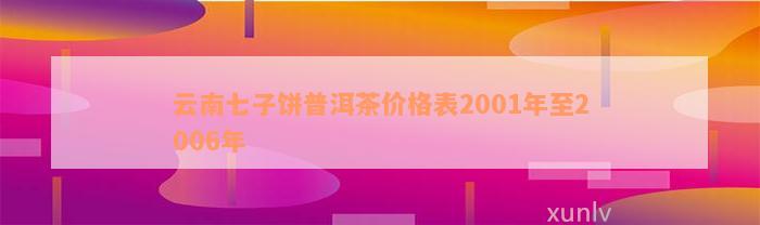 云南七子饼普洱茶价格表2001年至2006年