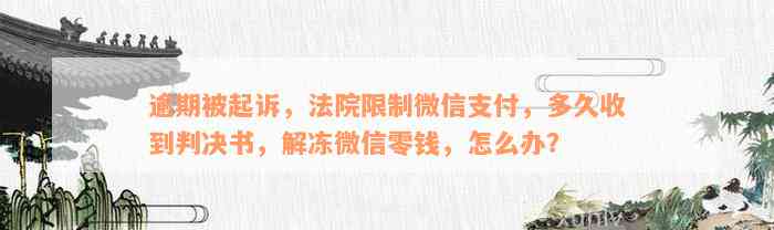 逾期被起诉，法院限制微信支付，多久收到判决书，解冻微信零钱，怎么办？