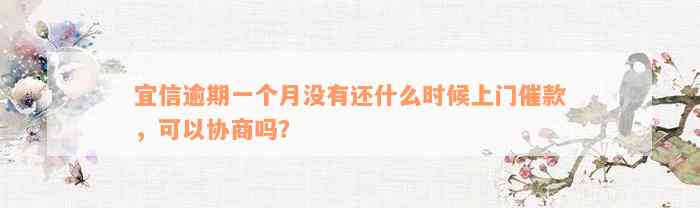 宜信逾期一个月没有还什么时候上门催款，可以协商吗？