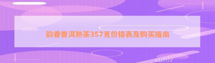 韵香普洱熟茶357克价格表及购买指南