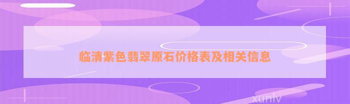 临清紫色翡翠原石价格表及相关信息