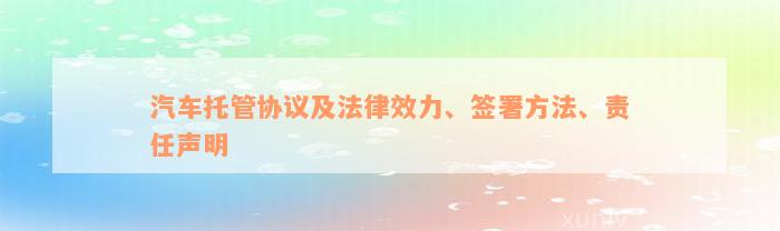 汽车托管协议及法律效力、签署方法、责任声明