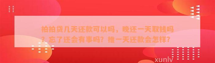 拍拍贷几天还款可以吗，晚还一天取钱吗？忘了还会有事吗？推一天还款会怎样？