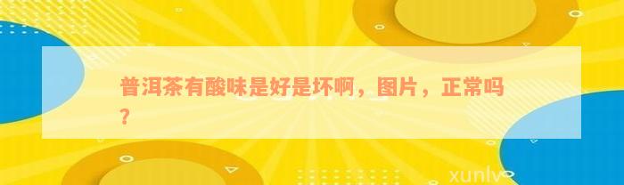 普洱茶有酸味是好是坏啊，图片，正常吗？