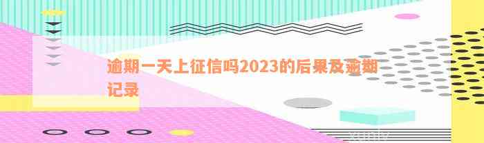 逾期一天上征信吗2023的后果及逾期记录