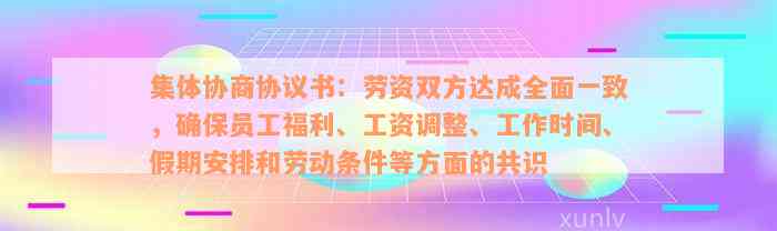 集体协商协议书：劳资双方达成全面一致，确保员工福利、工资调整、工作时间、假期安排和劳动条件等方面的共识