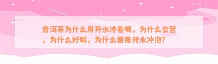 普洱茶为什么用开水冲着喝，为什么会苦，为什么好喝，为什么要用开水冲泡？