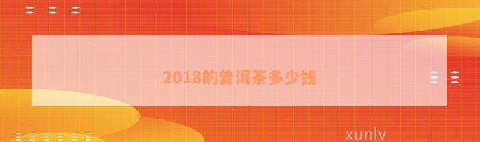 2018的普洱茶多少钱