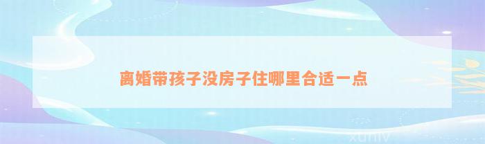 离婚带孩子没房子住哪里合适一点