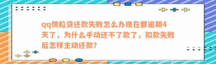 qq微粒贷还款失败怎么办现在都逾期4天了，为什么手动还不了款了，扣款失败后怎样主动还款？