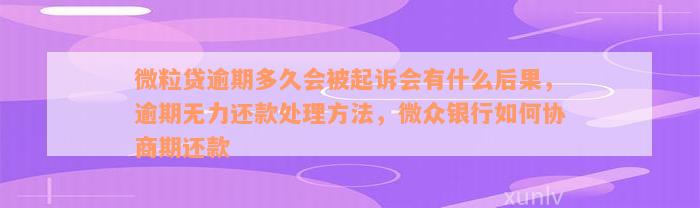 微粒贷逾期多久会被起诉会有什么后果，逾期无力还款处理方法，微众银行如何协商期还款