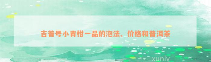 吉普号小青柑一品的泡法、价格和普洱茶