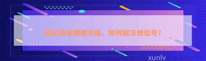 微粒贷逾期被冻结，如何解冻微信号？