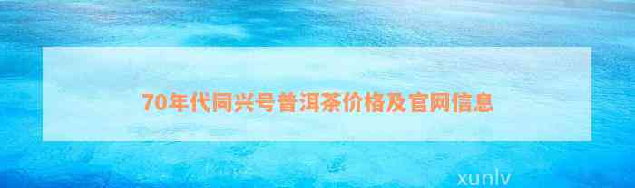 70年代同兴号普洱茶价格及官网信息