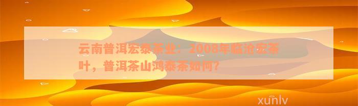 云南普洱宏泰茶业：2008年临沧宏茶叶，普洱茶山鸿泰茶如何？