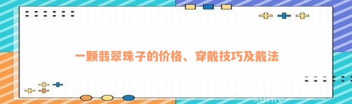 一颗翡翠珠子的价格、穿戴技巧及戴法