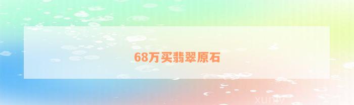 68万买翡翠原石