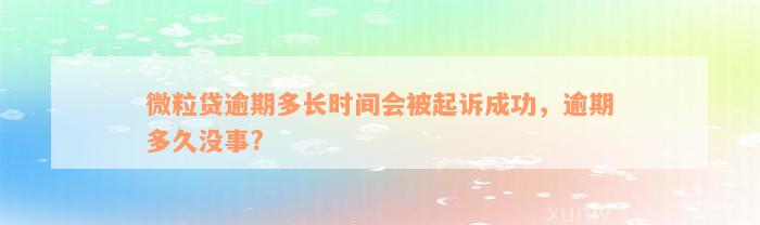 微粒贷逾期多长时间会被起诉成功，逾期多久没事?