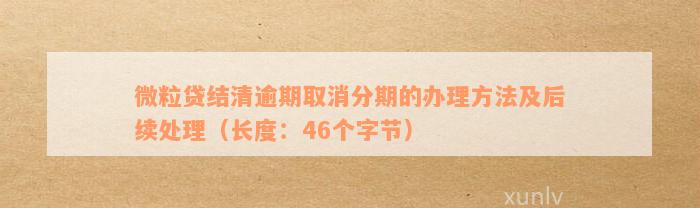 微粒贷结清逾期取消分期的办理方法及后续处理（长度：46个字节）