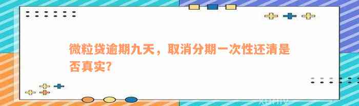 微粒贷逾期九天，取消分期一次性还清是否真实？