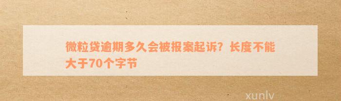 微粒贷逾期多久会被报案起诉？长度不能大于70个字节