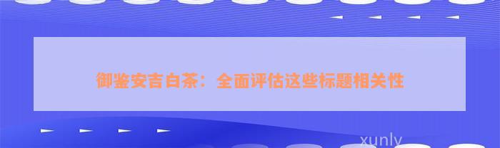 御鉴安吉白茶：全面评估这些标题相关性