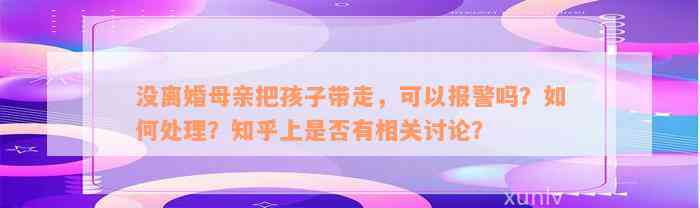 没离婚母亲把孩子带走，可以报警吗？如何处理？知乎上是否有相关讨论？