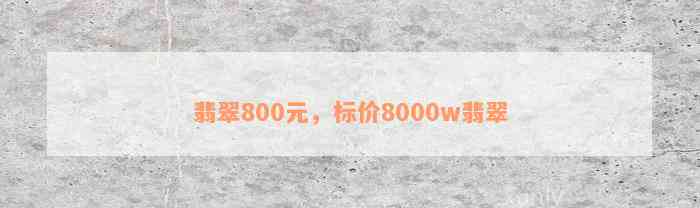 翡翠800元，标价8000w翡翠