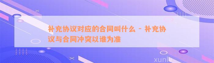 补充协议对应的合同叫什么 - 补充协议与合同冲突以谁为准