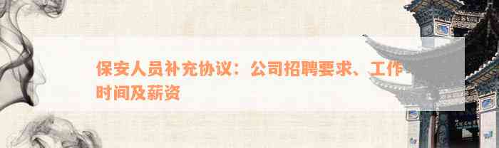 保安人员补充协议：公司招聘要求、工作时间及薪资