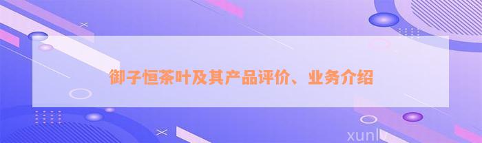 御子恒茶叶及其产品评价、业务介绍